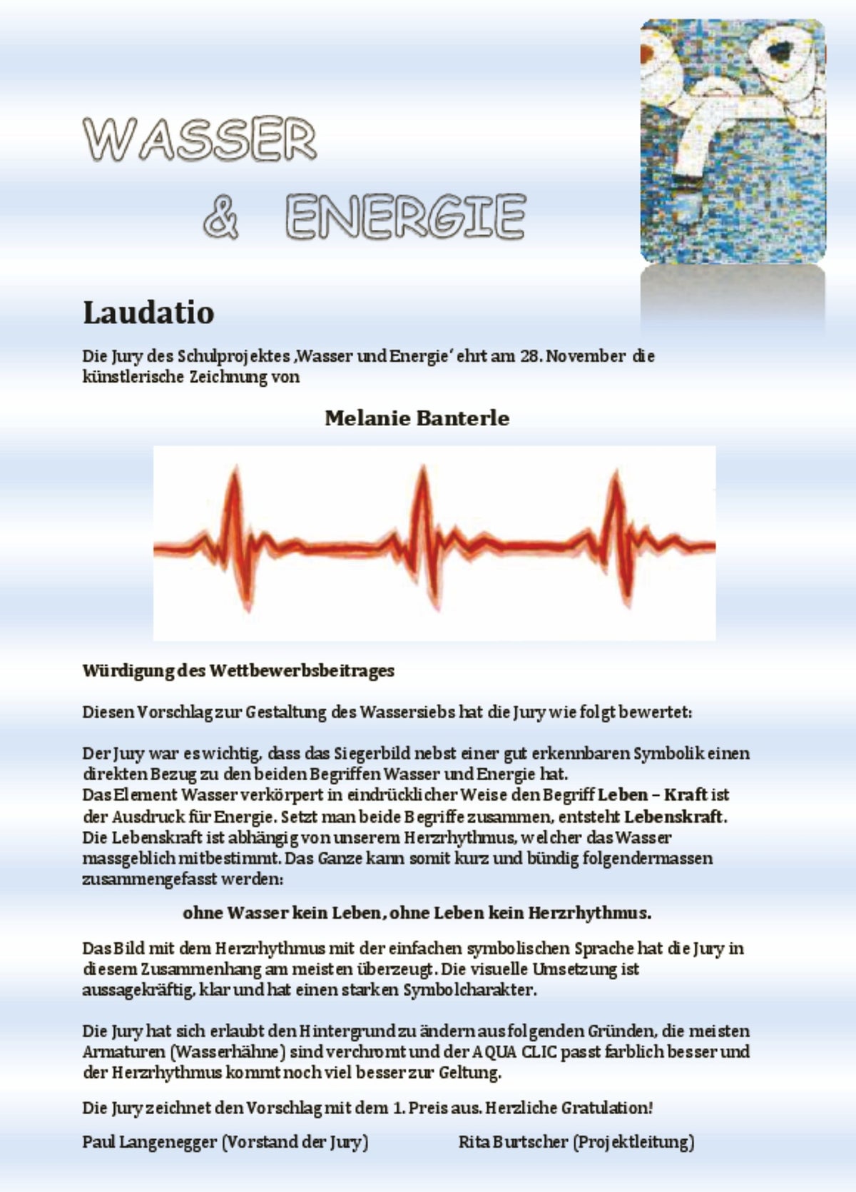 Der Jury war es wichtig, dass das Siegerbild nebst einer gut erkennbaren Symbolik einen direkten Bezug zu den Begriffen Wasser und Energie hat. Das Element Wasser verkörpert in eindrücklicher Weise den Begriff Leben – Kraft ist der Ausdruck für Energie. Setzt man beide Begriffe zusammen, entsteht Lebenskraft. Die Lebenskraft ist abhängig von unserem Herzrhythmus, welcher das Wasser massgeblich mitbestimmt