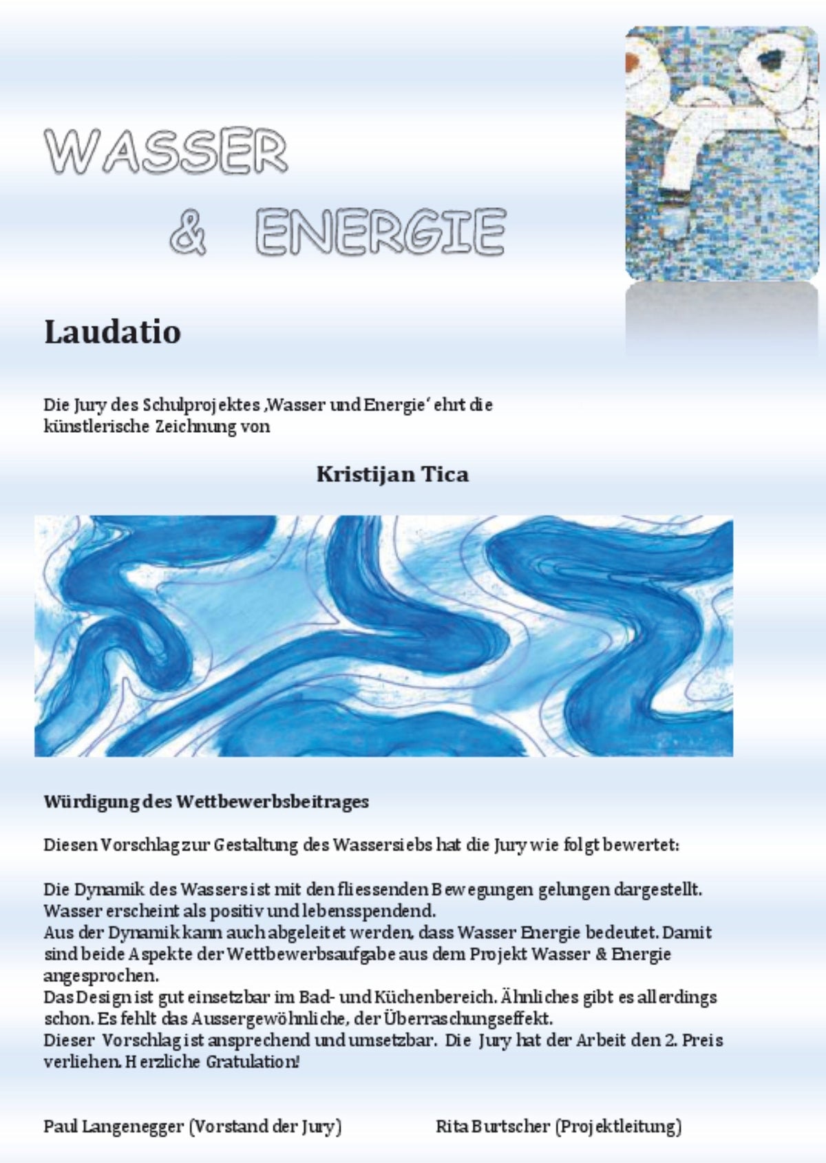 Diesen Vorschlag zur Gestaltung des Wassersiebs hat die Jury wie folgt bewertet: Die Dynamik des Wassersist mit den fliessenden Bewegungen gelungen dargestellt. Wasser erscheint als positiv und lebensspendend. Aus der Dynamik kann auch abgeleitet werden, dass Wasser Energie bedeutet. 